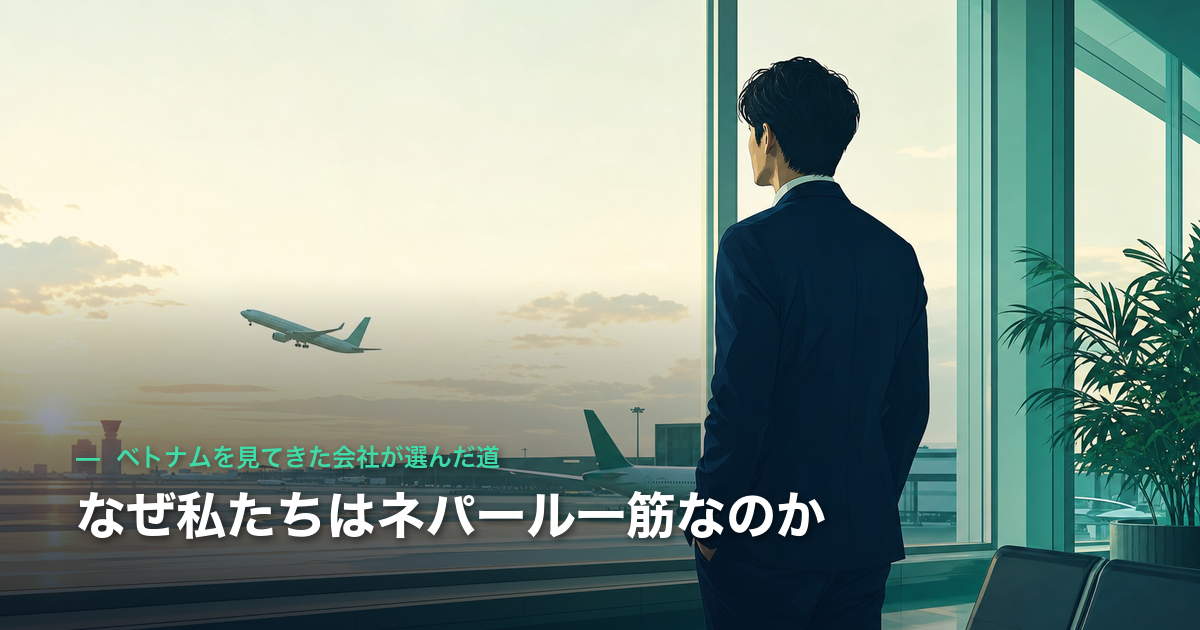 なぜ私たちはネパール一筋なのか|ベトナムを見てきた会社が選んだ道