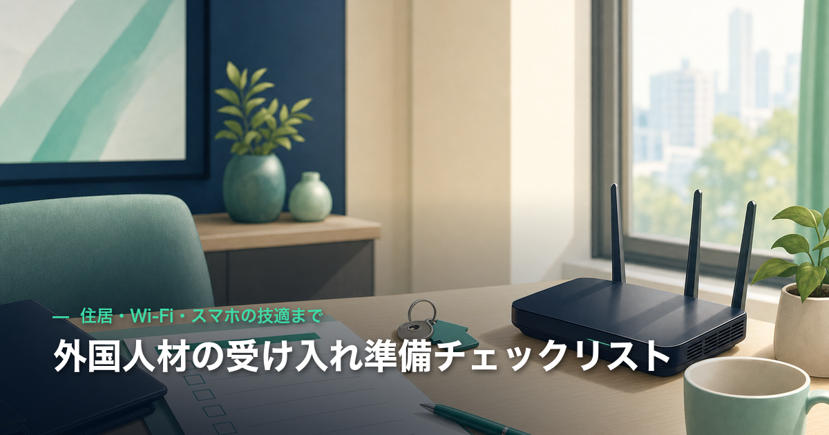 外国人材の受け入れ準備チェックリスト｜住居・Wi-Fi・スマホの技適まで